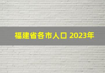 福建省各市人口 2023年